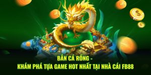 Bắn Cá Rồng - Khám Phá Tựa Game Hot Nhất Tại FB88