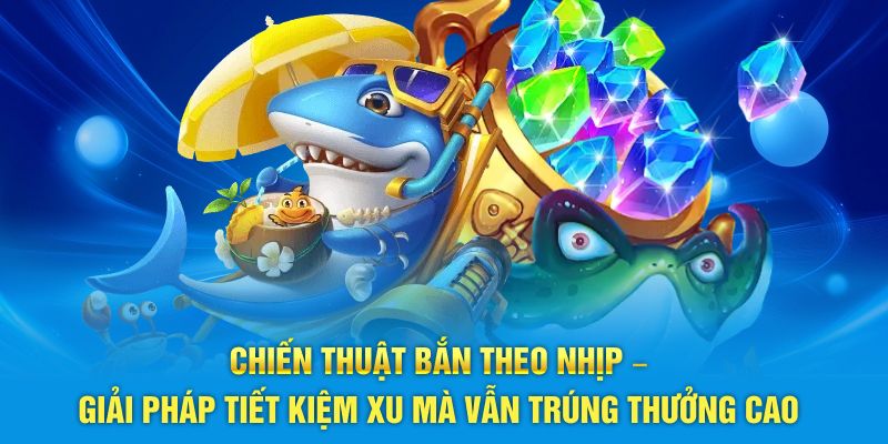 Chiến thuật bắn theo nhịp – Giải pháp tiết kiệm xu mà vẫn trúng thưởng cao