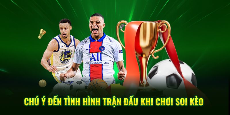 Chú ý đến tình hình trận đấu khi chơi soi kèo