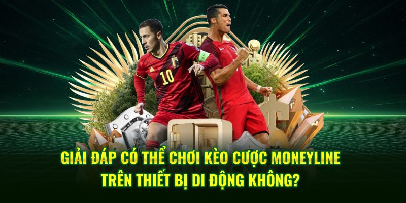 Giải Đáp Có Thể Chơi Kèo Cược Moneyline Trên Thiết Bị Di Động Không?