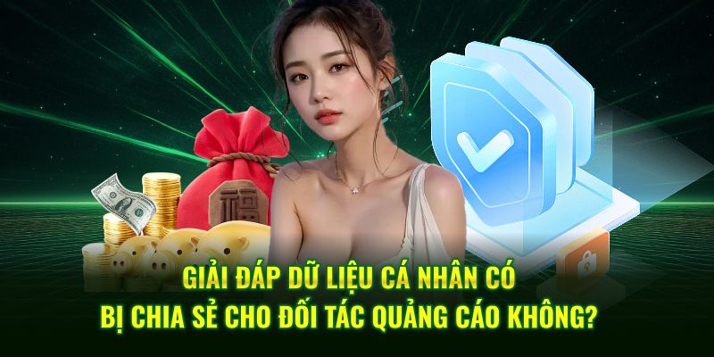 Giải đáp dữ liệu cá nhân có bị chia sẻ cho đối tác quảng cáo không?