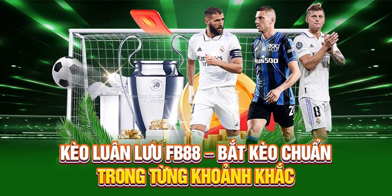 Kèo Luân Lưu FB88 – Bắt Kèo Chuẩn Trong Từng Khoảnh Khắc