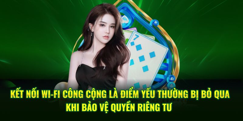 Kết nối Wi-Fi công cộng là điểm yếu thường bị bỏ qua khi bảo vệ quyền riêng tư