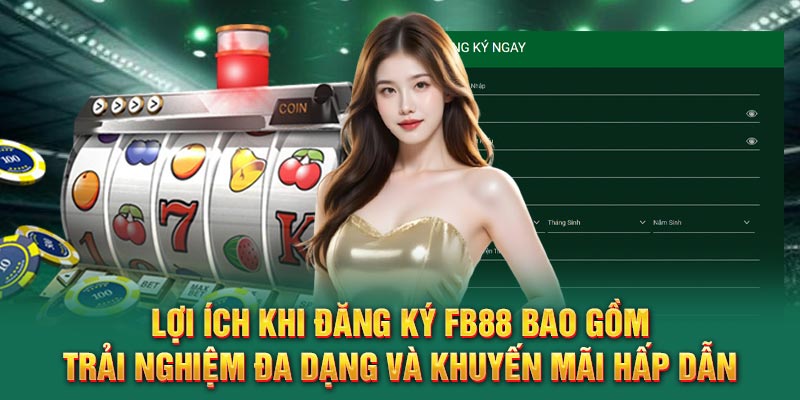 Lợi ích khi đăng ký FB88 bao gồm trải nghiệm đa dạng và khuyến mãi hấp dẫn