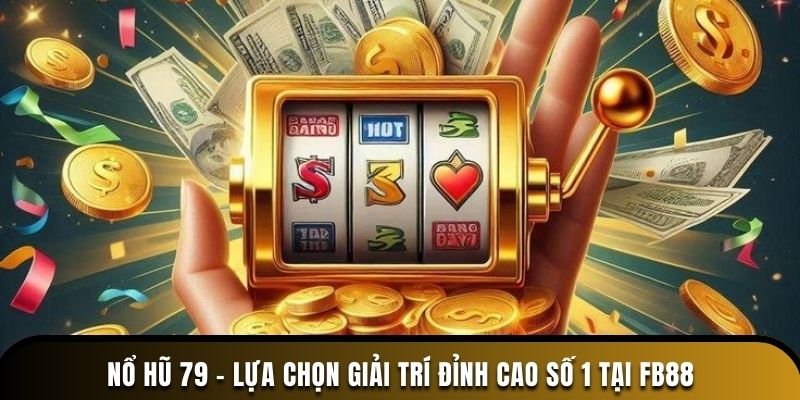 Nổ Hũ 79 – Lựa Chọn Giải Trí Đỉnh Cao Số 1 Tại FB88