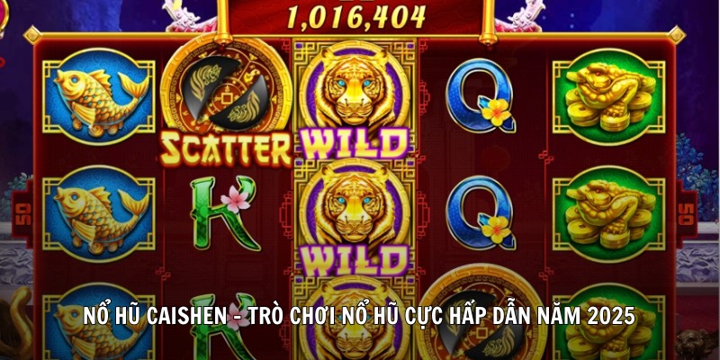 Nổ Hũ Caishen – Trò Chơi Nổ Hũ Cực Hấp Dẫn Năm 2025