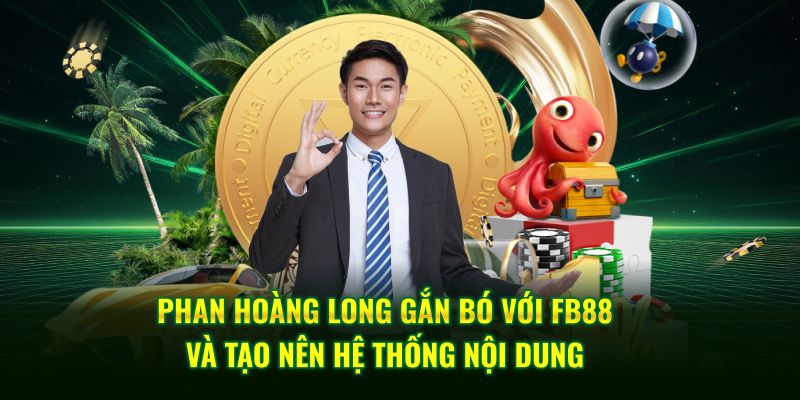 Phan Hoàng Long gắn bó với FB88 và tạo nên hệ thống nội dung
