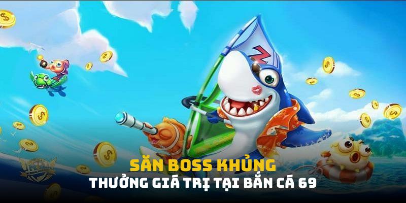 Săn boss khủng, thưởng giá trị tại bắn cá 69