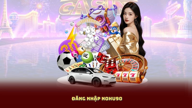 Đăng Nhập NOHU90 – Mở Cửa Vào Hàng Trăm Trò Chơi Đổi Thưởng